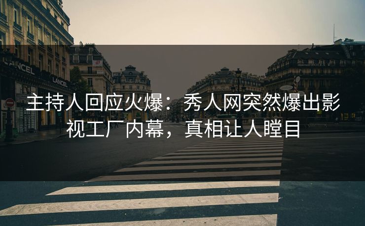 主持人回应火爆：秀人网突然爆出影视工厂内幕，真相让人瞠目