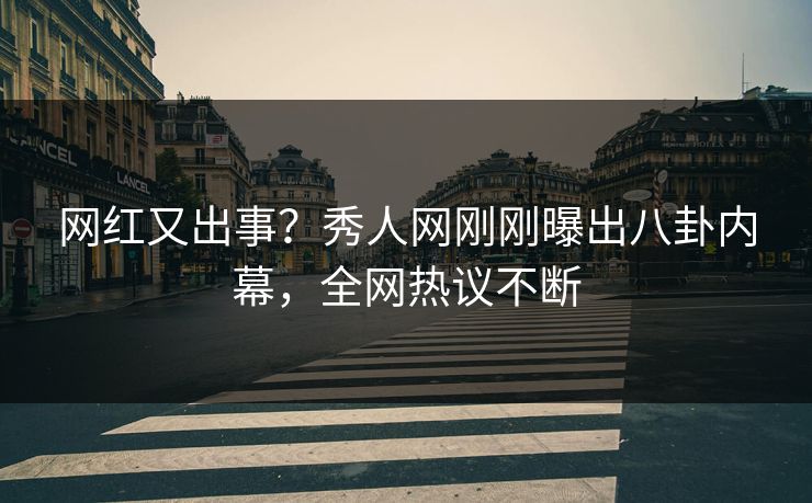 网红又出事？秀人网刚刚曝出八卦内幕，全网热议不断