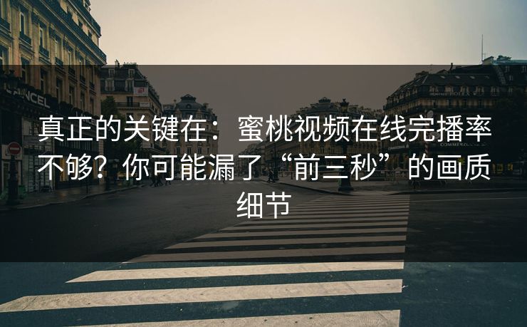 真正的关键在：蜜桃视频在线完播率不够？你可能漏了“前三秒”的画质细节