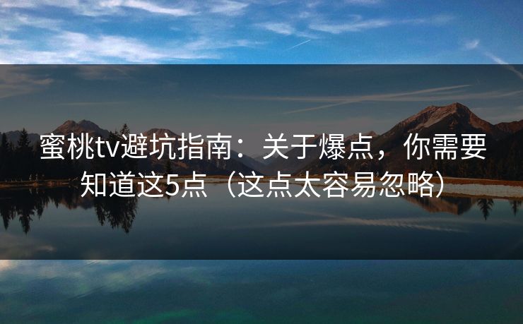 蜜桃tv避坑指南：关于爆点，你需要知道这5点（这点太容易忽略）
